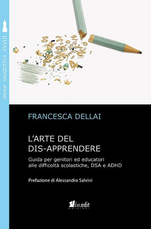 L' arte del dis-apprendere. Guida per genitori ed educatori alle difficoltà scolastiche, DSA e ADHD - Francesca Dellai - copertina