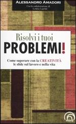 Risolvi i tuoi problemi! Come superare con la creatività le sfide del la vita