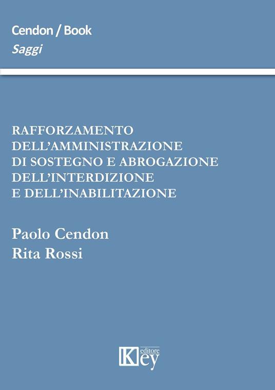 Rafforzamento dell'amministrazione di sostegno e abrogazione dell'interdizione e dell'inabilitazione - Paolo Cendon,Rita Rossi - copertina