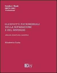 Gli effetti patrimoniali della separazione e del divorzio. Analisi, disciplina, casistica - Elisabetta Costa - copertina
