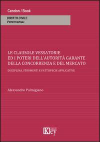 Clausole vessatorie e i poteri dell'autorità garante della concorrenza e del mercato. Disciplina, strumenti e fattispecie applicative - Alessandro Palmigiano - copertina