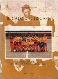Il calcio e Tricase. Classiche, storie, uomini, interviste e poche nostalgie - Alfredo De Giuseppe - copertina