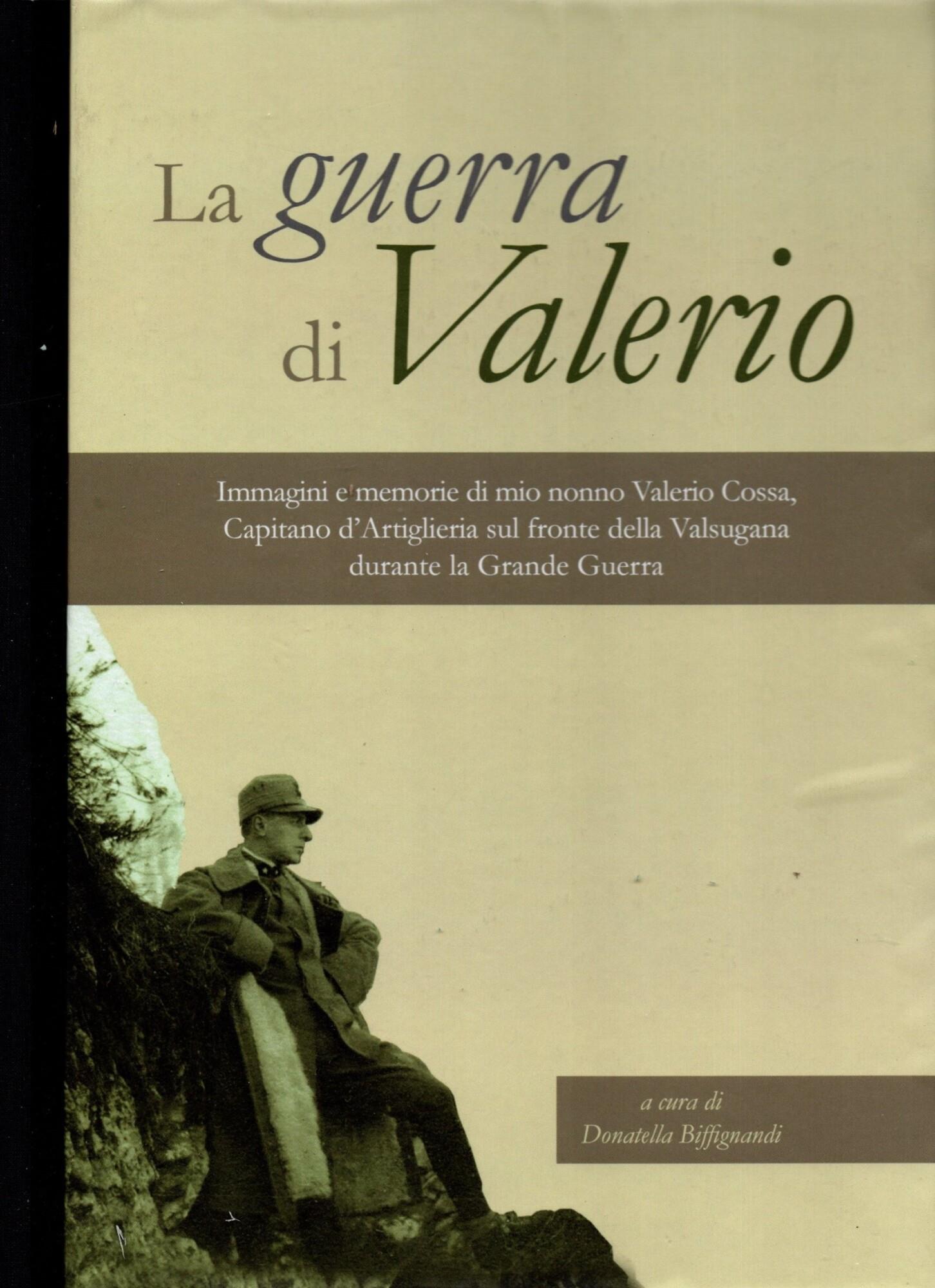 La guerra di Valerio. Immagini e memorie di mio nonno Valerio Cossa, Capitano dell'artiglieria sul fronte della Valsugana durante la grande guerra