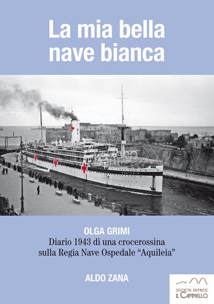La mia bella nave bianca. Olga Grimi. Diario 1943 di una crocerossina sulla Regia nave ospedale «Aquileia» - Aldo Zana - copertina
