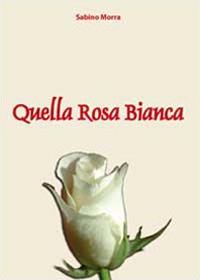 Quella rosa bianca - Sabino Morra - copertina