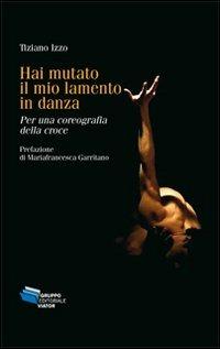 Hai mutato il mio lamento in danza. Per una coreografia della croce - Tiziano Izzo,Mariafrancesca Garritano - copertina