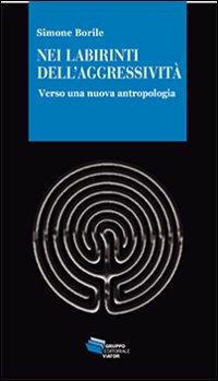 Nei labirinti dell'aggressività. Verso una nuova antropologia - Simone Borile - copertina