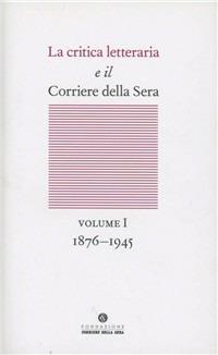 La critica letteraria e il Corriere della sera. Vol. 1: 1876-1945. - copertina