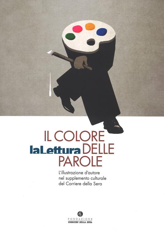 Il colore delle parole. «La lettura». L'illustrazione d'autore nel supplemento culturale del «Corriere della sera». Catalogo della mostra (Milano, 15 novembre-3 dicembre 2017). Ediz. a colori - copertina