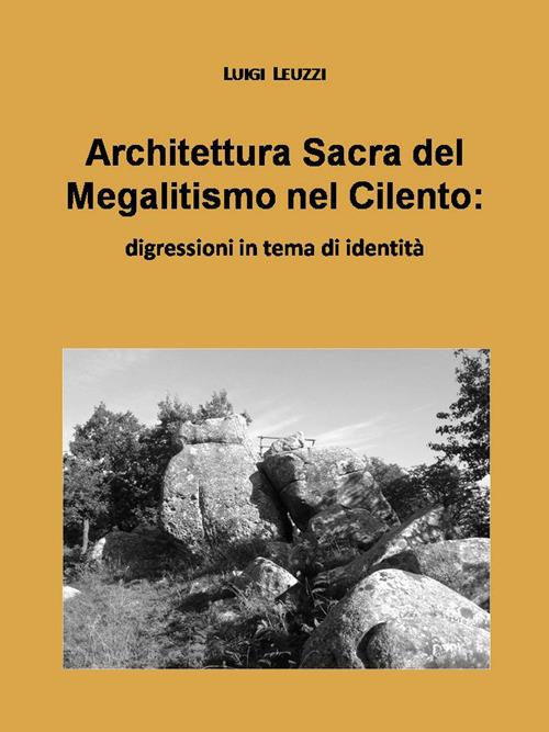 Architettura sacra del megalitismo nel Cilento. Digressioni in tema di identità - Luigi Leuzzi - copertina