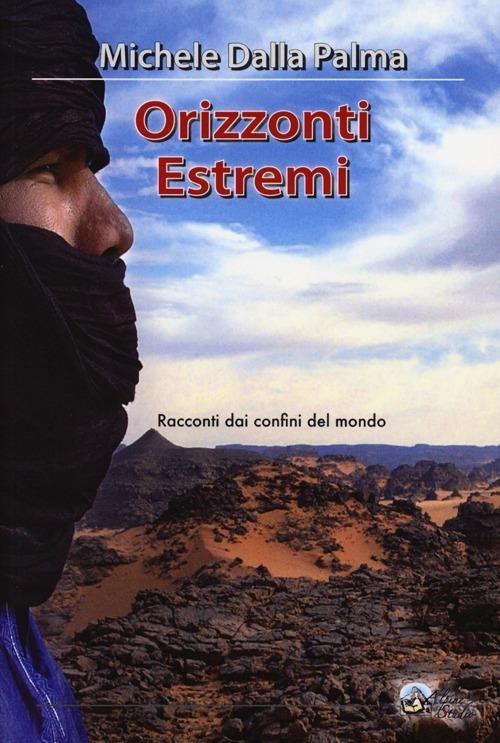 Orizzonti estremi. Racconti dai confini del mondo - Michele Dalla Palma - copertina