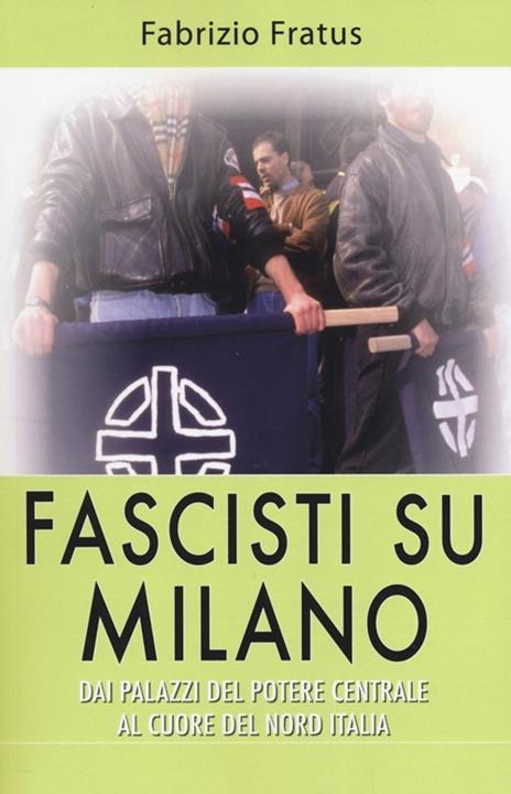 Fascisti su Milano. Dai palazzi del potere centrale al cuore del nord Italia - Fabrizio Fratus - copertina