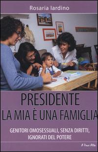 Presidente, la mia è una famiglia. Genitori omosessuali, senza diritti, ignorati dal potere - Rosaria Iardino - copertina