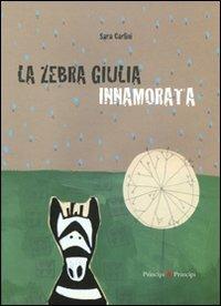 La zebra Giulia innamorata. Ediz. illustrata - Sara Carlini - copertina