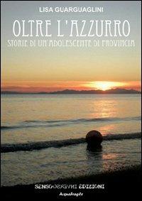Oltre l'azzurro. Storia si un'adolescente di provincia - Lisa Guarguaglini - copertina