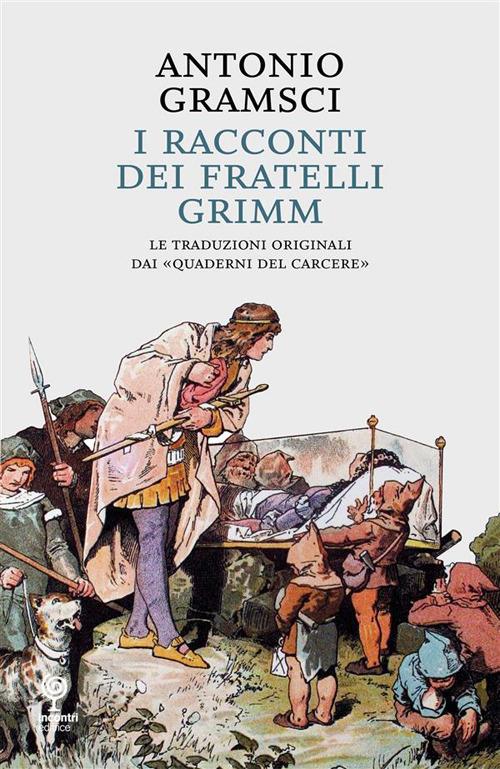 I racconti dei fratelli Grimm. Le traduzioni originali dai «quaderni dal carcere» - Antonio Gramsci,Nicola Caleffi,G. Leoni - ebook
