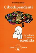 Cibodipendenti. La bulimia vissuta e sconfitta