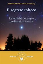 Il segreto tolteco. Le tecniche del sogno degli antichi Mexica