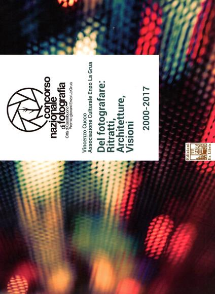 Del fotografare: ritratti, architetture, visioni. Concorso nazionale di fotografia città di Castelbuono. Premio giovani Enzo La Grua 2000-2017. Ediz. illustrata - Vincenzo Cucco - copertina