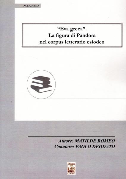 «Eva greca». La figura di Pandora nel corpus letterario esiodeo - Matilde Romeo,Paolo Deodato - copertina