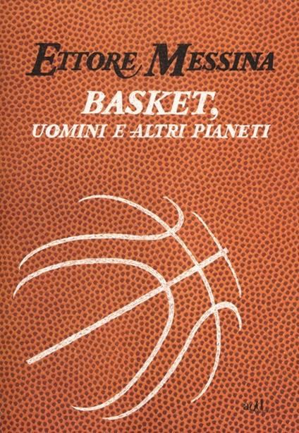 Basket, uomini e altri pianeti - Ettore Messina,Flavio Tranquillo - copertina