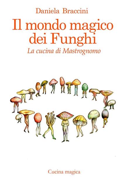 Il mondo magico dei funghi. La cucina di Mastrognomo - Daniela Braccini - ebook