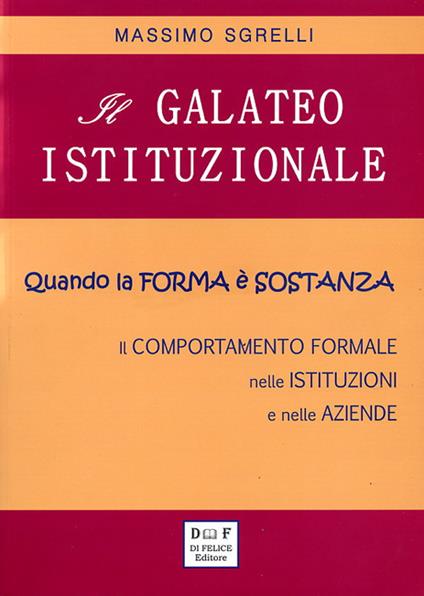 Il galateo istituzionale. Quando la forma è sostanza. Il comportamento formale nelle istituzioni e nelle aziende - Massimo Sgrelli - copertina