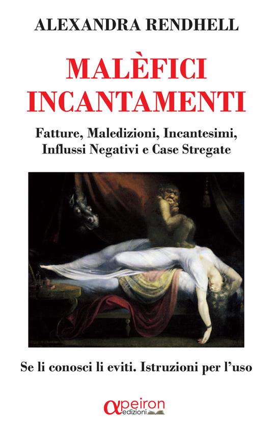 Malèfici incantamenti. Fatture, maledizioni, incantesimi, influssi negativi e case stregate. Se li conosci li eviti. Istruzioni per l'uso - Alexandra Rendhell - copertina