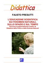 L' educazione scientifica sui fenomeni naturali, sullo spazio e sul tempo. Percorso schede di apprendimenti creativi di didattica della fisica e delle scienze naturali