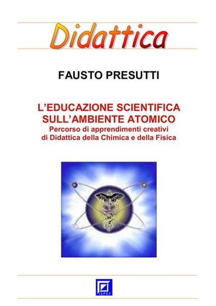 Educazione scientifica sull'ambiente atomico. Percorso schede di apprendimenti creativi di didattica della chimica e della fisica - Fausto Presutti - ebook