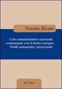 L' atto amministrativo nazionale contrastante con il diritto europeo. Profili sostanziali e processuali - Valerio Zicaro - copertina