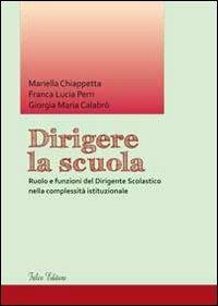 Dirigere la scuola. Ruolo e funzioni del dirigente scolastico nella complessità istituzionale - Mariella Chiappetta,Franca L. Perri,Giorgia M. Calabrò - copertina