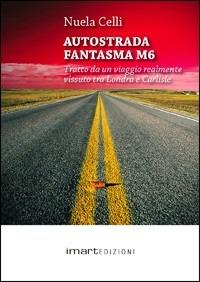 Autostrada fantasma M6. Tratto da un viaggio realmente accaduto tra Londra e Carlisle - Nuela Celli - copertina