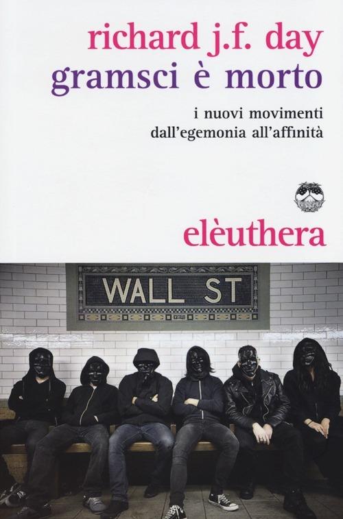 Gramsci è morto. I nuovi movimenti dall'egemonia all'affinità - Richard J. F. Day - copertina