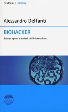 Biohacker. Scienza aperta e società dell'informazione