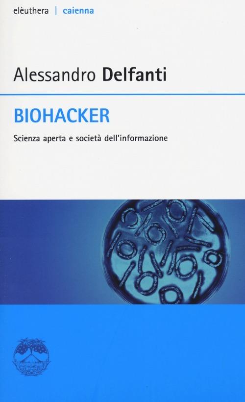 Biohacker. Scienza aperta e società dell'informazione - Alessandro Delfanti - copertina