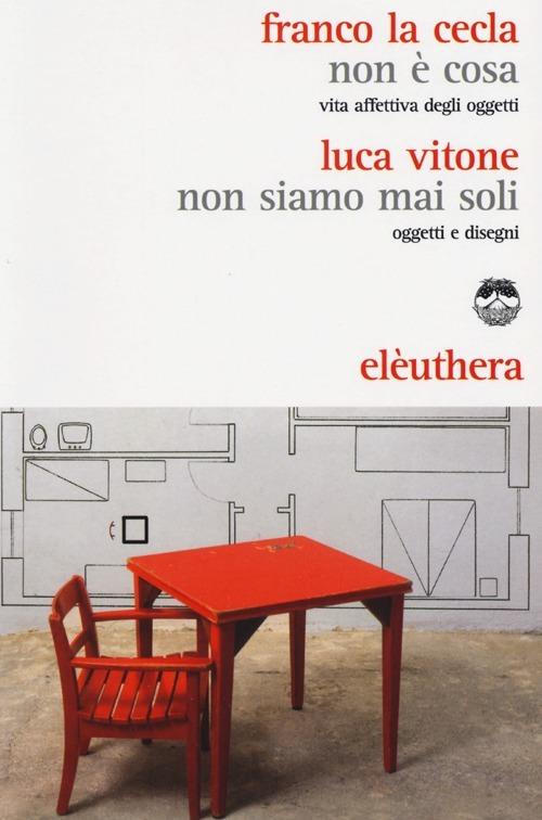 Non è cosa. Vita affettiva degli oggetti-Non siamo mai stati soli. Oggetti e disegni - Franco La Cecla,Luca Vitone - copertina