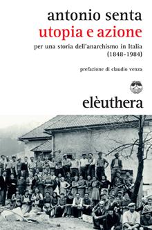 Utopia e azione. Per una storia dell'anarchismo in Italia (1848-1984)