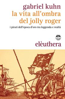 La vita all'ombra del Jolly Roger. I pirati tra leggenda e realtà. Con gadget