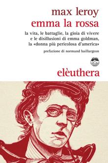 Emma la rossa. La vita, le battaglie, le prigioni, la gioia di vivere e le disillusioni della «donna più pericolosa d'America»