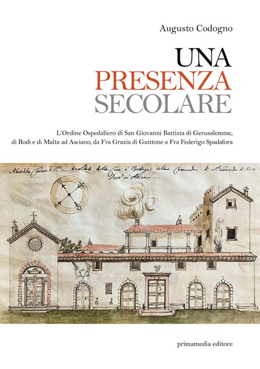 Una presenza secolare. L'Ordine Ospedaliero di San Giovanni Battista di Gerusalemme, di Rodi, di Malta ad Asciano da Fra Grazia di Guittone a Fra Federigo Spadora - Augusto Codogno - copertina