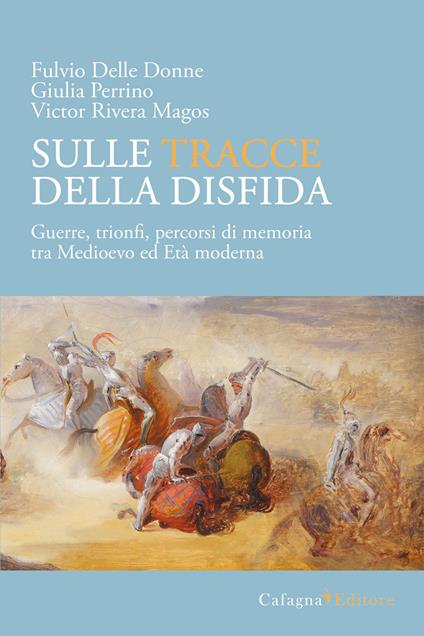 Sulle tracce della disfida. Guerre, trionfi, percorsi di memoria tra medioevo ed età moderna - Fulvio Delle Donne,Giulia Perrino,Victor Rivera Magos - copertina