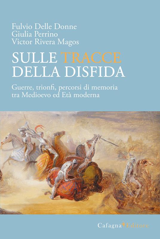 Sulle tracce della disfida. Guerre, trionfi, percorsi di memoria tra medioevo ed età moderna - Fulvio Delle Donne,Giulia Perrino,Victor Rivera Magos - copertina