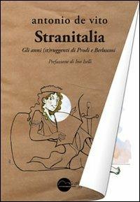 Stranitalia. Gli anni (st)ruggenti di Prodi e Berlusconi - Antonio De Vito - copertina