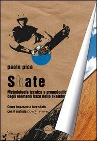 Skate. Metodologia, tecnica e propedeutica degli elementi base dello skateboard - Paolo Pica - copertina