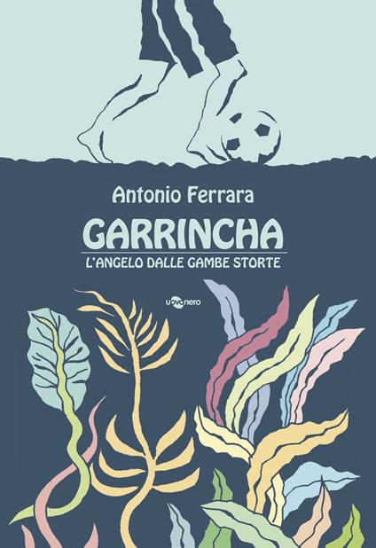 Garrincha. L'angelo dalle gambe storte - Antonio Ferrara - copertina