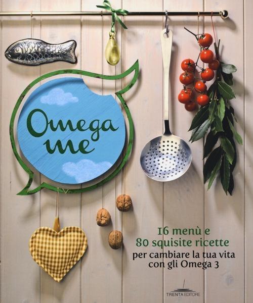 Omega me. 16 menu e 80 squisite ricette per cambiare la tua vita con gli Omega3 - copertina