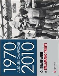 1970-2010. Auguri campioni! Quarant'anni di pallamano Trieste - copertina