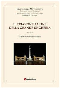 Il Trianon e la fine della Grande Ungheria - Gizella Nemeth Papo,Adriano Papo - copertina