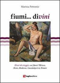 Fiumi... divini. Diari di viaggio sui fiumi Tibisco, Reno, Rodano, Guadalquivir, Douro - Marina Petronio - copertina